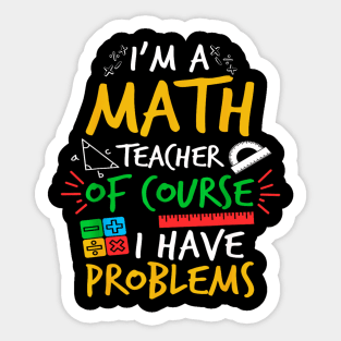 I'm A Math Teacher Of Course I Have Problems Amazing For Teacher Sticker